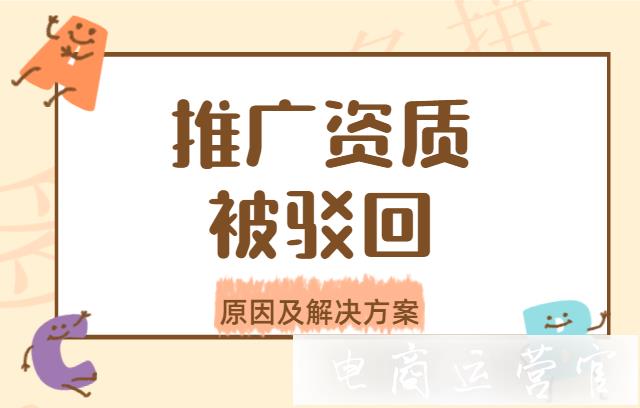 開通推廣為什么會(huì)被駁回?拼多多推廣資質(zhì)駁回原因及解決方案